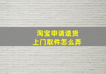 淘宝申请退货上门取件怎么弄