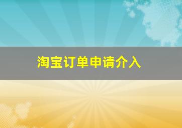 淘宝订单申请介入