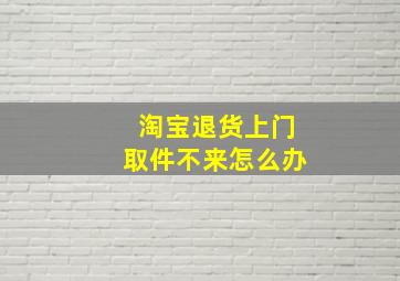 淘宝退货上门取件不来怎么办