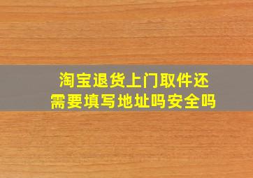 淘宝退货上门取件还需要填写地址吗安全吗