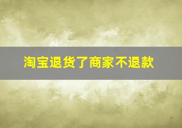 淘宝退货了商家不退款