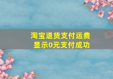 淘宝退货支付运费显示0元支付成功