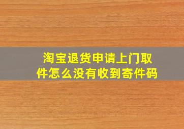 淘宝退货申请上门取件怎么没有收到寄件码