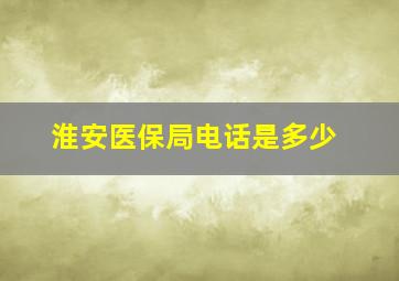 淮安医保局电话是多少