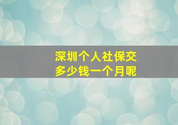 深圳个人社保交多少钱一个月呢