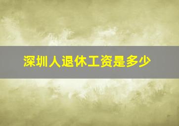 深圳人退休工资是多少