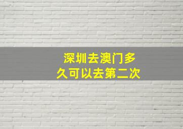 深圳去澳门多久可以去第二次