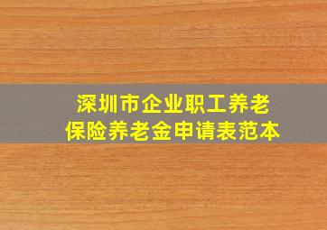 深圳市企业职工养老保险养老金申请表范本