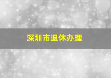 深圳市退休办理