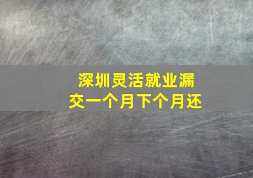 深圳灵活就业漏交一个月下个月还