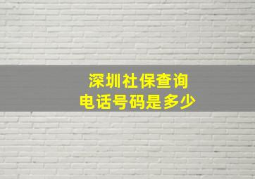 深圳社保查询电话号码是多少