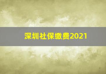 深圳社保缴费2021