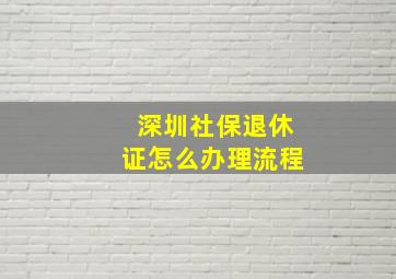 深圳社保退休证怎么办理流程