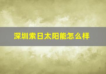 深圳索日太阳能怎么样