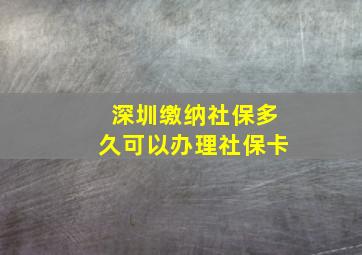 深圳缴纳社保多久可以办理社保卡