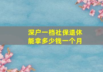 深户一档社保退休能拿多少钱一个月