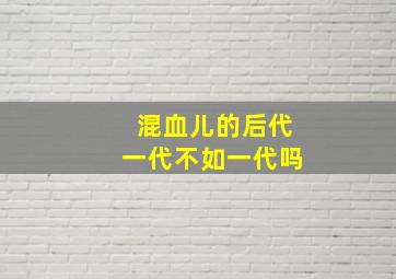 混血儿的后代一代不如一代吗