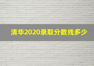 清华2020录取分数线多少