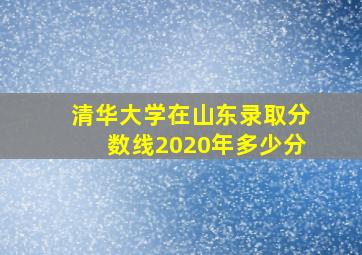 清华大学在山东录取分数线2020年多少分