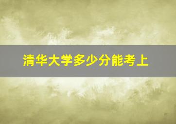 清华大学多少分能考上