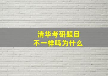 清华考研题目不一样吗为什么