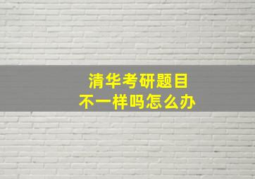 清华考研题目不一样吗怎么办