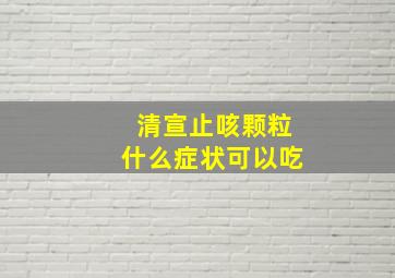 清宣止咳颗粒什么症状可以吃