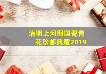 清明上河图国瓷青花珍邮典藏2019