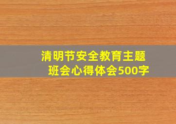 清明节安全教育主题班会心得体会500字