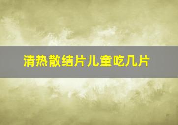 清热散结片儿童吃几片