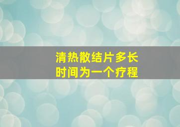 清热散结片多长时间为一个疗程