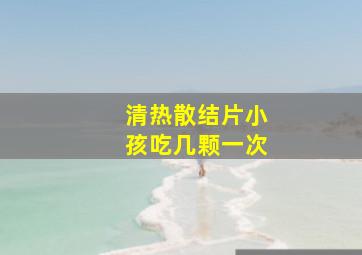 清热散结片小孩吃几颗一次