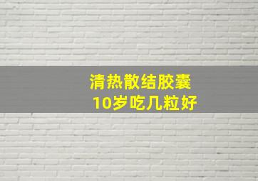 清热散结胶囊10岁吃几粒好