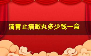 清胃止痛微丸多少钱一盒