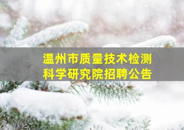 温州市质量技术检测科学研究院招聘公告