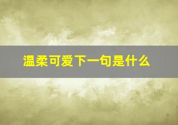 温柔可爱下一句是什么