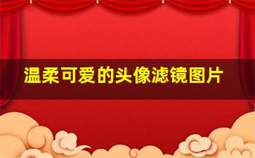 温柔可爱的头像滤镜图片