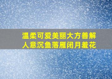 温柔可爱美丽大方善解人意沉鱼落雁闭月羞花