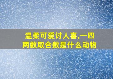 温柔可爱讨人喜,一四两数取合数是什么动物