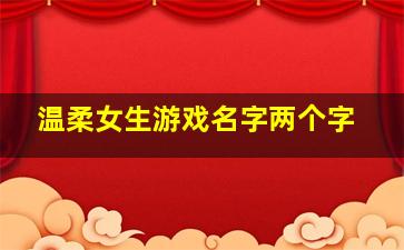 温柔女生游戏名字两个字