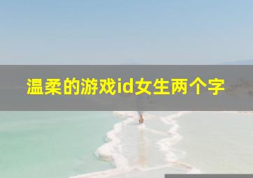 温柔的游戏id女生两个字