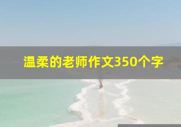 温柔的老师作文350个字