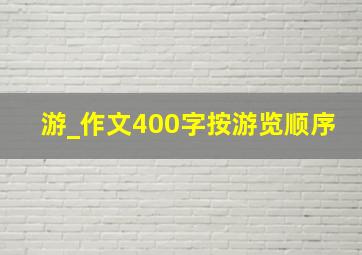 游_作文400字按游览顺序