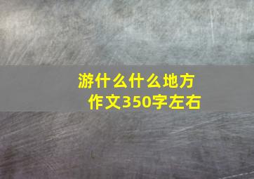 游什么什么地方作文350字左右