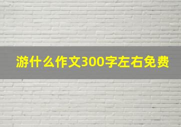 游什么作文300字左右免费