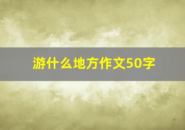 游什么地方作文50字