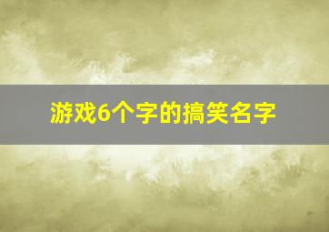 游戏6个字的搞笑名字