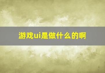 游戏ui是做什么的啊