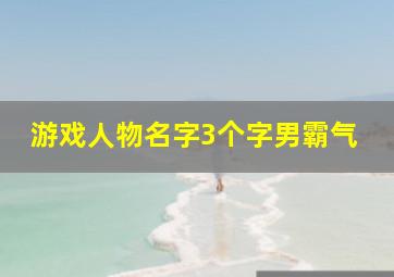 游戏人物名字3个字男霸气