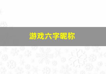 游戏六字昵称